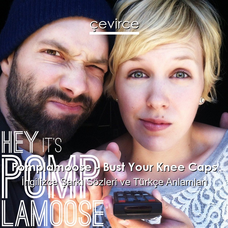 Pomplamoose – Bust Your Knee Caps İngilizce Şarkı Sözleri Türkçe Anlamları