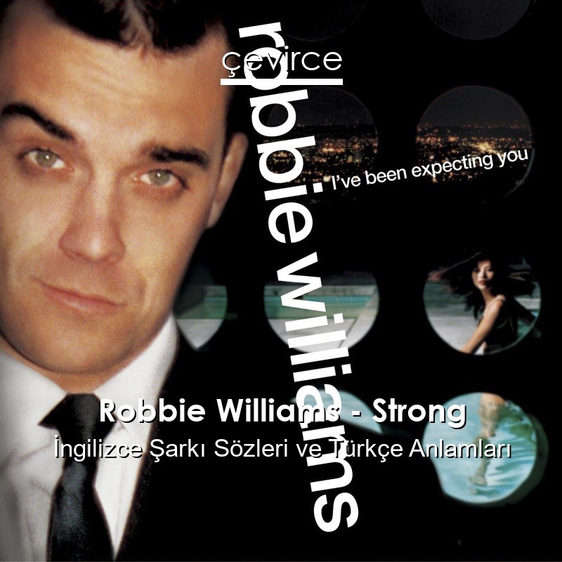 Robbie Williams – Strong İngilizce Şarkı Sözleri Türkçe Anlamları