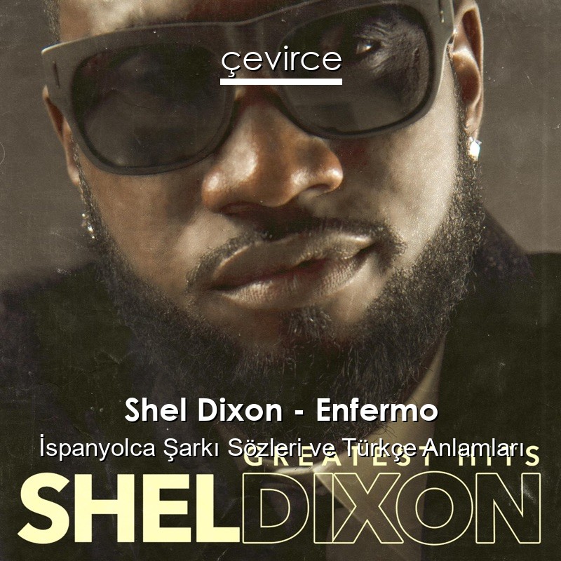 Shel Dixon – Enfermo İspanyolca Şarkı Sözleri Türkçe Anlamları