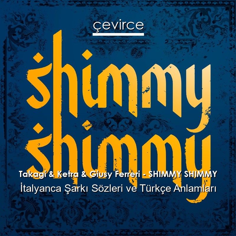 Takagi & Ketra & Giusy Ferreri – SHIMMY SHIMMY İtalyanca Şarkı Sözleri Türkçe Anlamları