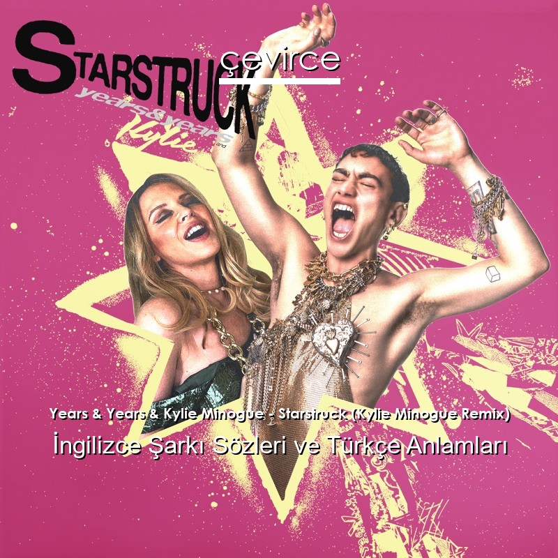 Years & Years & Kylie Minogue – Starstruck (Kylie Minogue Remix) İngilizce Şarkı Sözleri Türkçe Anlamları