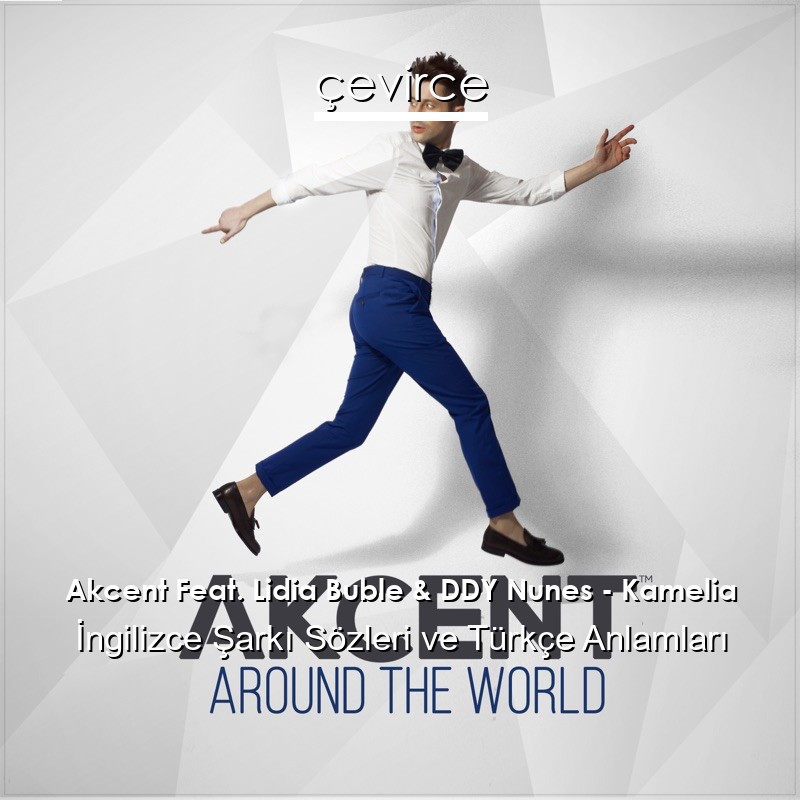 Akcent Feat. Lidia Buble & DDY Nunes – Kamelia İngilizce Şarkı Sözleri Türkçe Anlamları