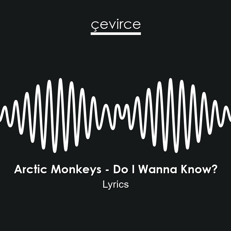 arctic monkeys lyrics do i wanna know