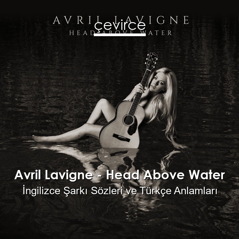 Avril Lavigne – Head Above Water İngilizce Şarkı Sözleri Türkçe Anlamları