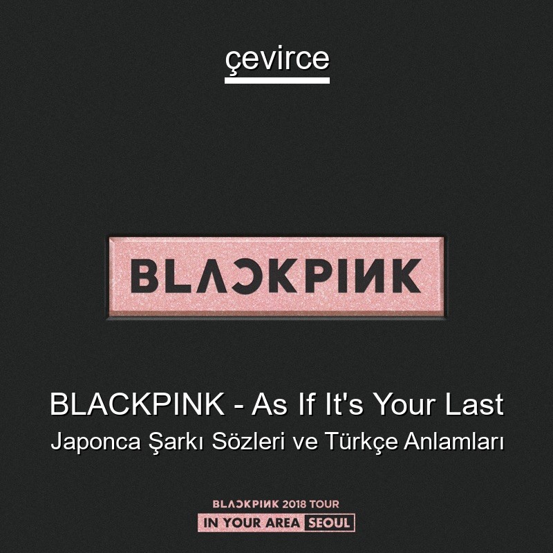 BLACKPINK – As If It’s Your Last Japonca Şarkı Sözleri Türkçe Anlamları