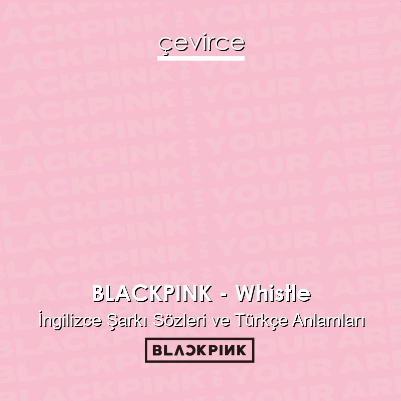 BLACKPINK – Whistle İngilizce Şarkı Sözleri Türkçe Anlamları