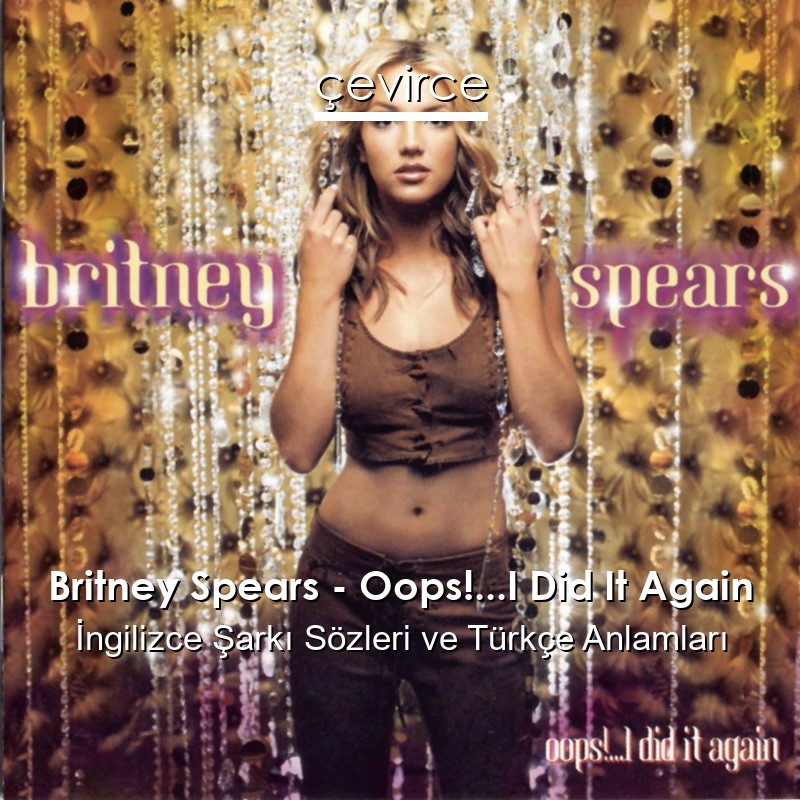 Britney Spears – Oops!…I Did It Again İngilizce Şarkı Sözleri Türkçe Anlamları