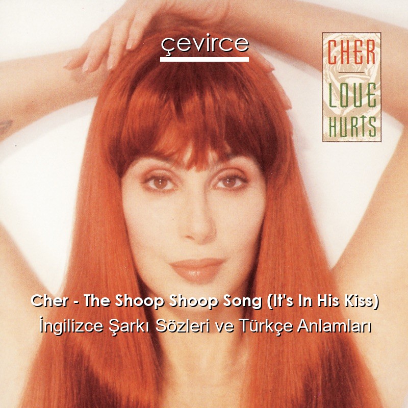 Cher – The Shoop Shoop Song (It’s In His Kiss) İngilizce Şarkı Sözleri Türkçe Anlamları