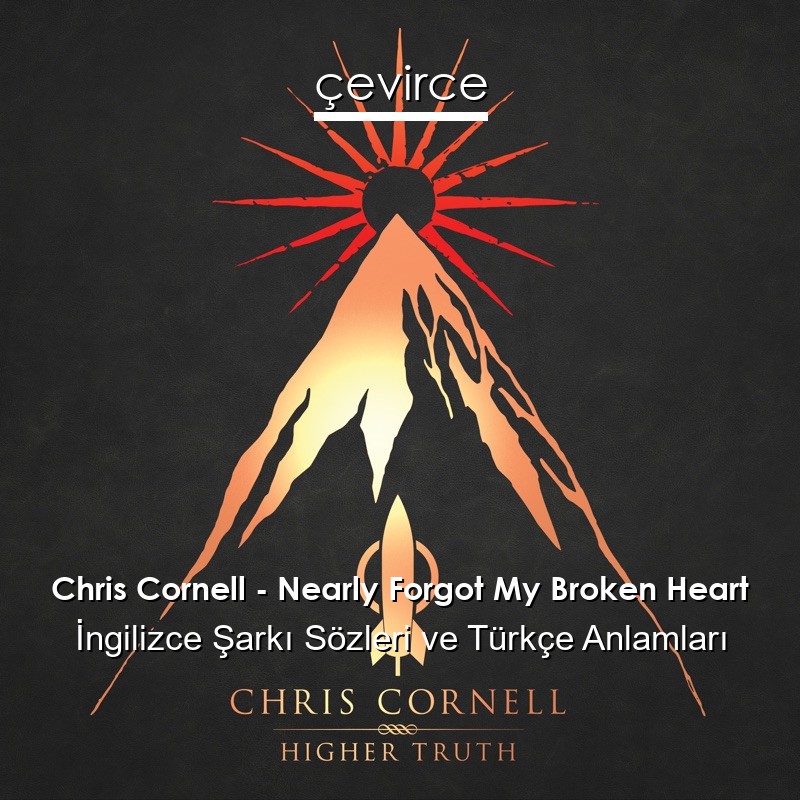 Chris Cornell – Nearly Forgot My Broken Heart İngilizce Şarkı Sözleri Türkçe Anlamları