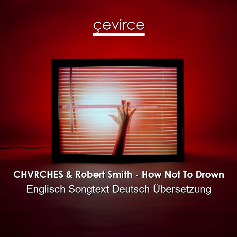 CHVRCHES & Robert Smith – How Not To Drown Englisch Songtext Deutsch Übersetzung