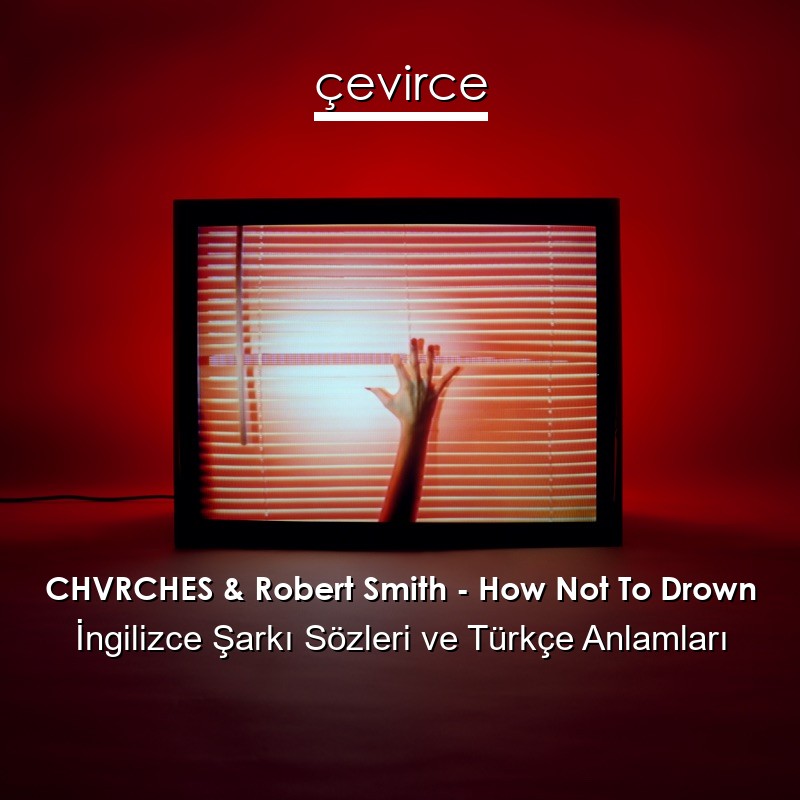 CHVRCHES & Robert Smith – How Not To Drown İngilizce Şarkı Sözleri Türkçe Anlamları