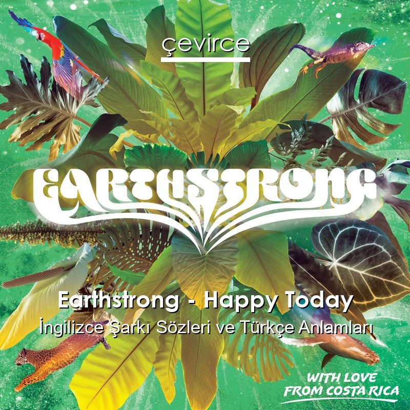 Earthstrong – Happy Today İngilizce Şarkı Sözleri Türkçe Anlamları