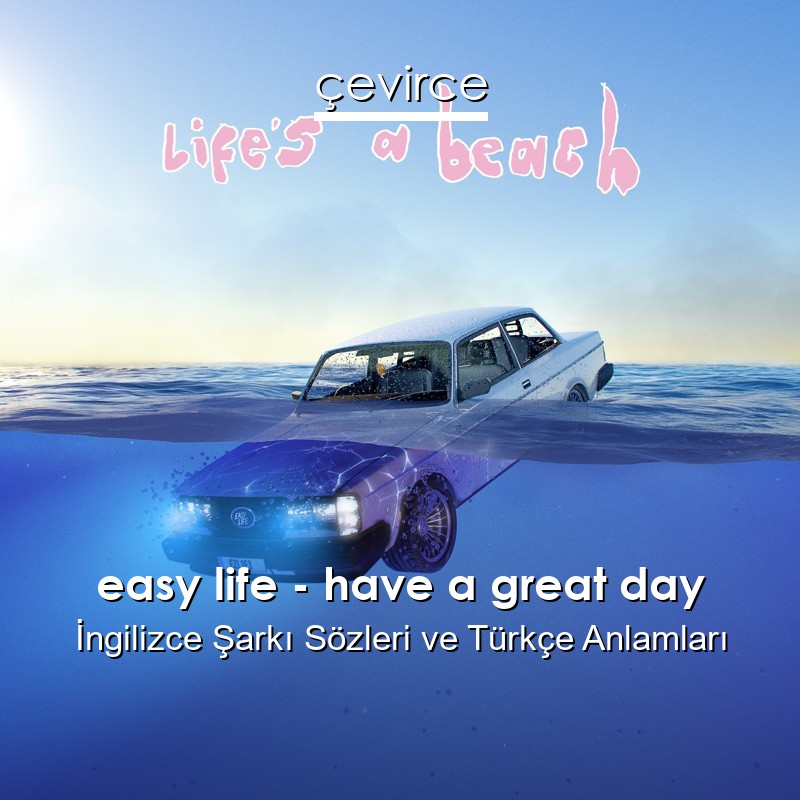 easy life – have a great day İngilizce Şarkı Sözleri Türkçe Anlamları