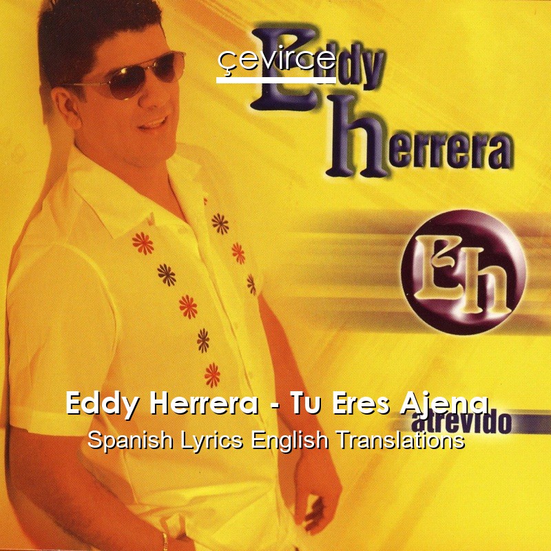 Eddy Herrera – Tu Eres Ajena Spanish Lyrics English Translations