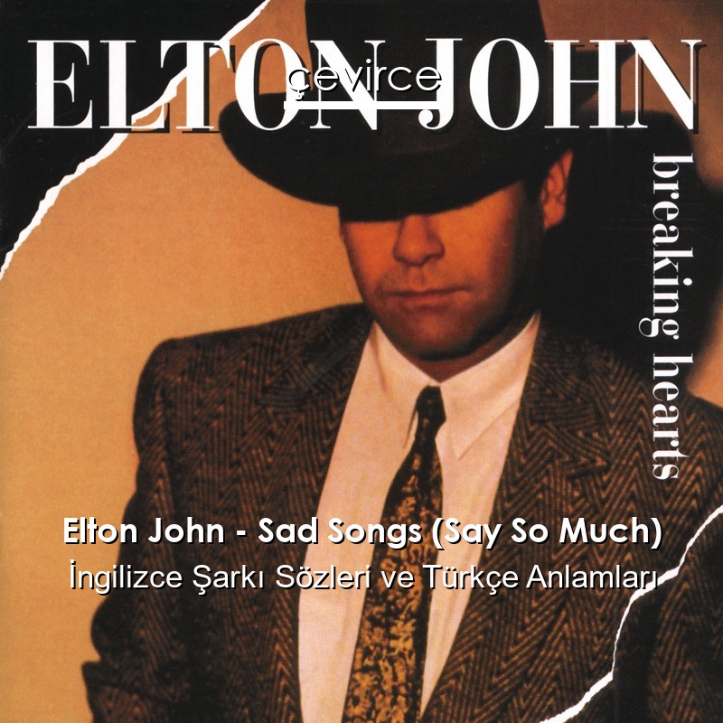 Elton John – Sad Songs (Say So Much) İngilizce Şarkı Sözleri Türkçe Anlamları