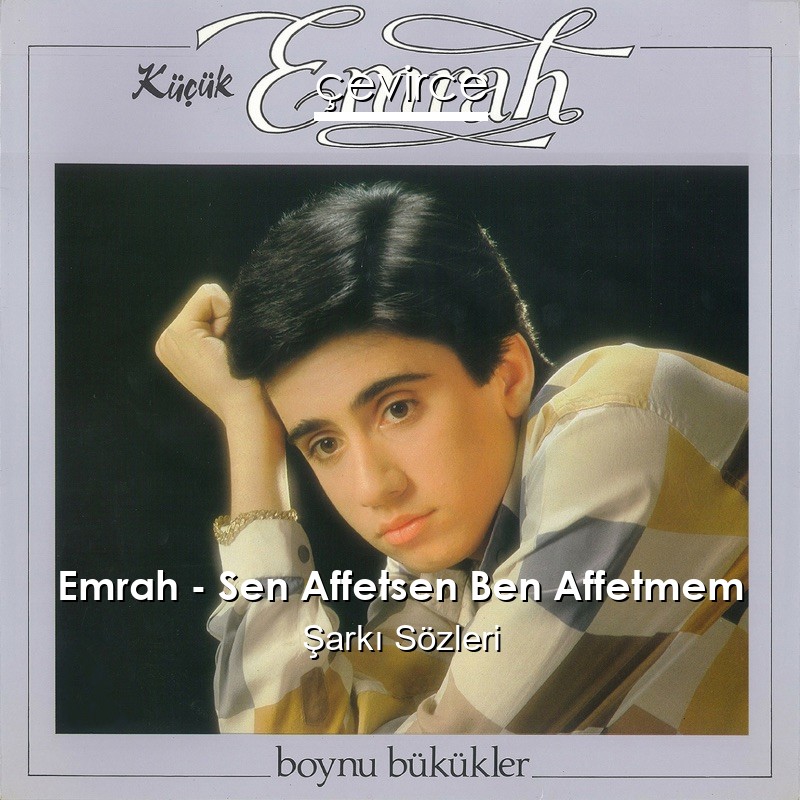 Emrah – Sen Affetsen Ben Affetmem Şarkı Sözleri