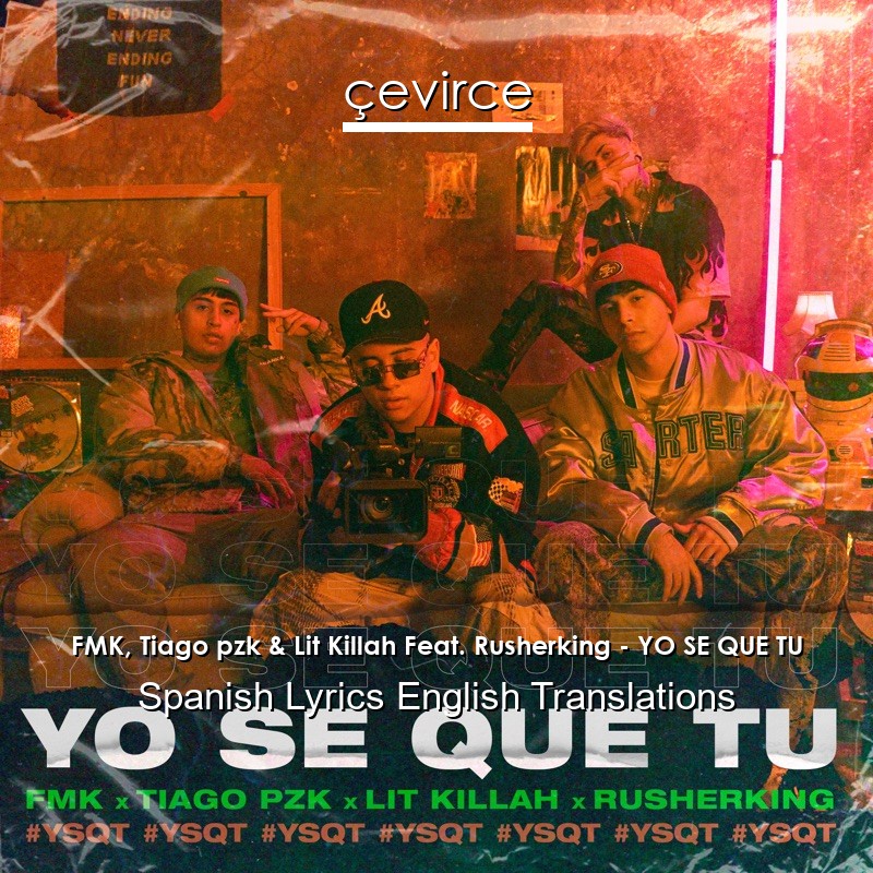 FMK, Tiago pzk & Lit Killah Feat. Rusherking – YO SE QUE TU Spanish Lyrics English Translations