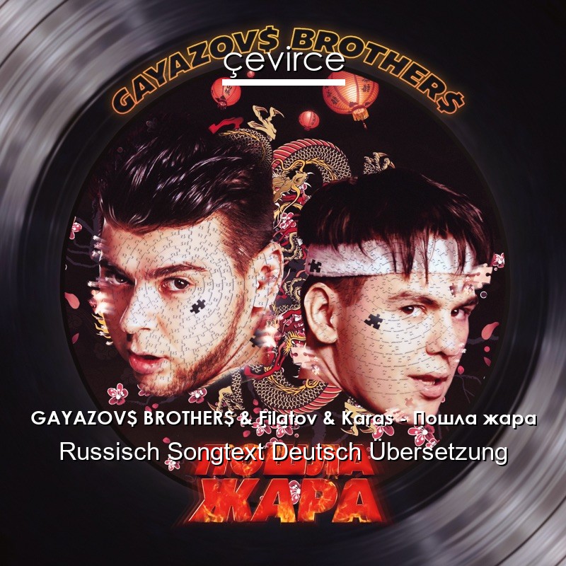 GAYAZOV$ BROTHER$ & Filatov & Karas – Пошла жара Russisch Songtext Deutsch Übersetzung