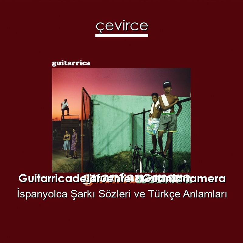 Guitarricadelafuente – Guantanamera İspanyolca Şarkı Sözleri Türkçe Anlamları