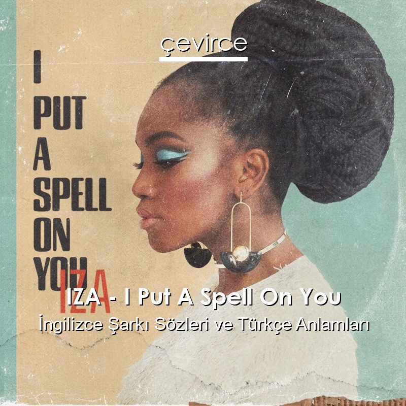 IZA – I Put A Spell On You İngilizce Şarkı Sözleri Türkçe Anlamları