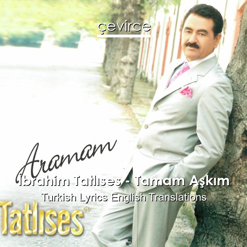 İbrahim Tatlıses – Tamam Aşkım Turkish Lyrics English Translations