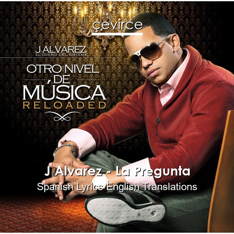 J Alvarez – La Pregunta Spanish Lyrics English Translations