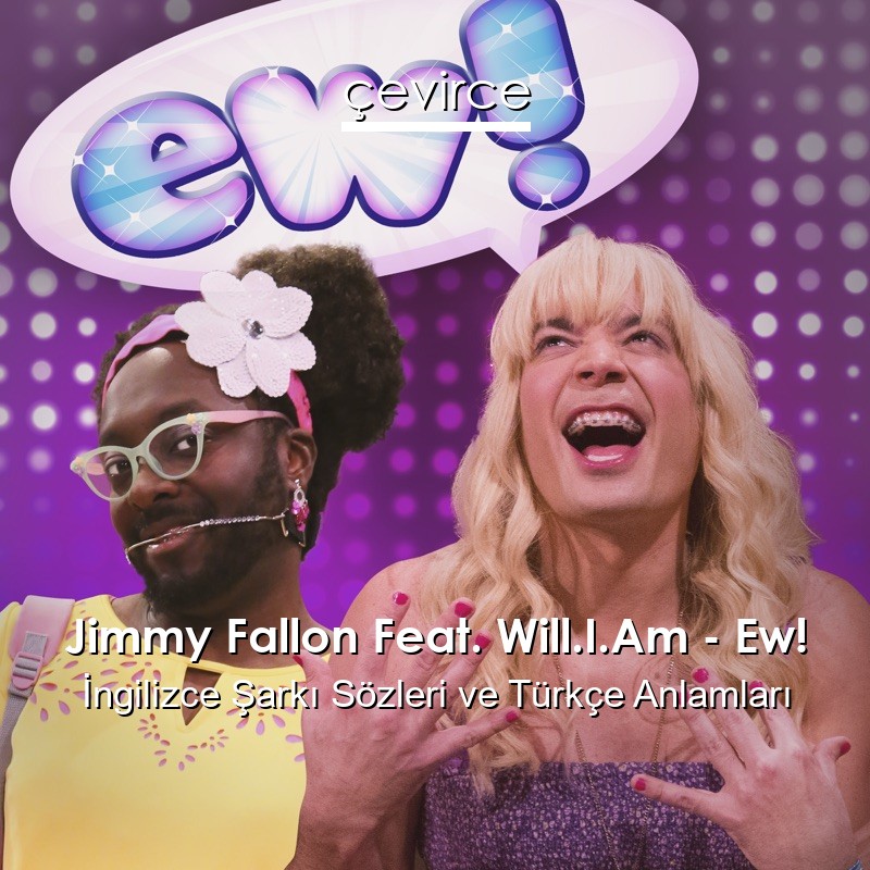 Jimmy Fallon Feat. Will.I.Am – Ew! İngilizce Şarkı Sözleri Türkçe Anlamları