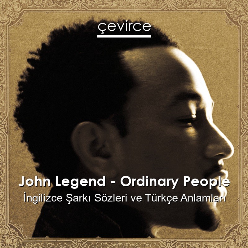 John Legend – Ordinary People İngilizce Şarkı Sözleri Türkçe Anlamları