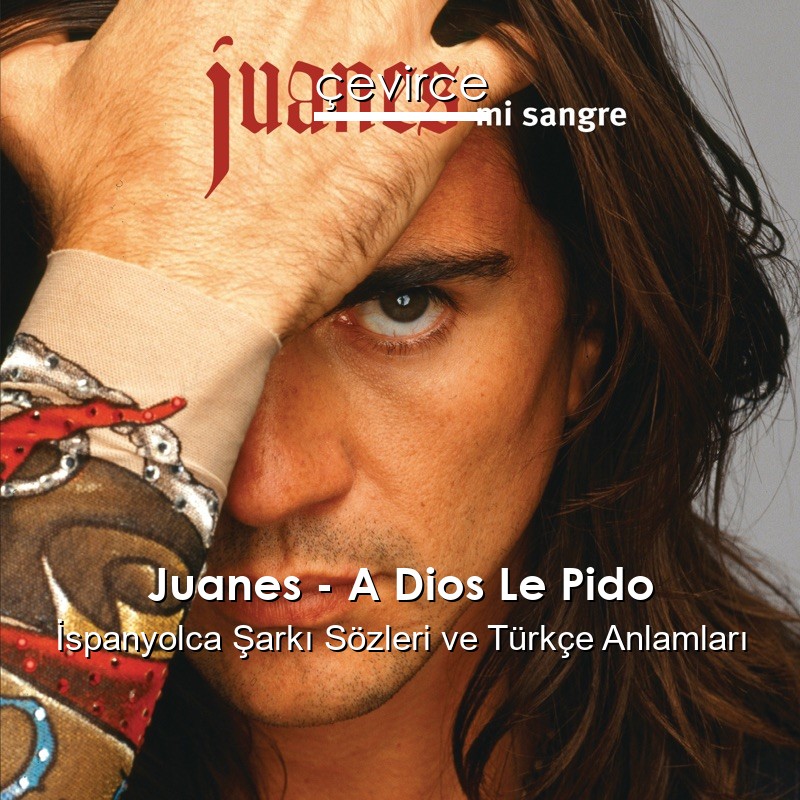 Juanes – A Dios Le Pido İspanyolca Şarkı Sözleri Türkçe Anlamları