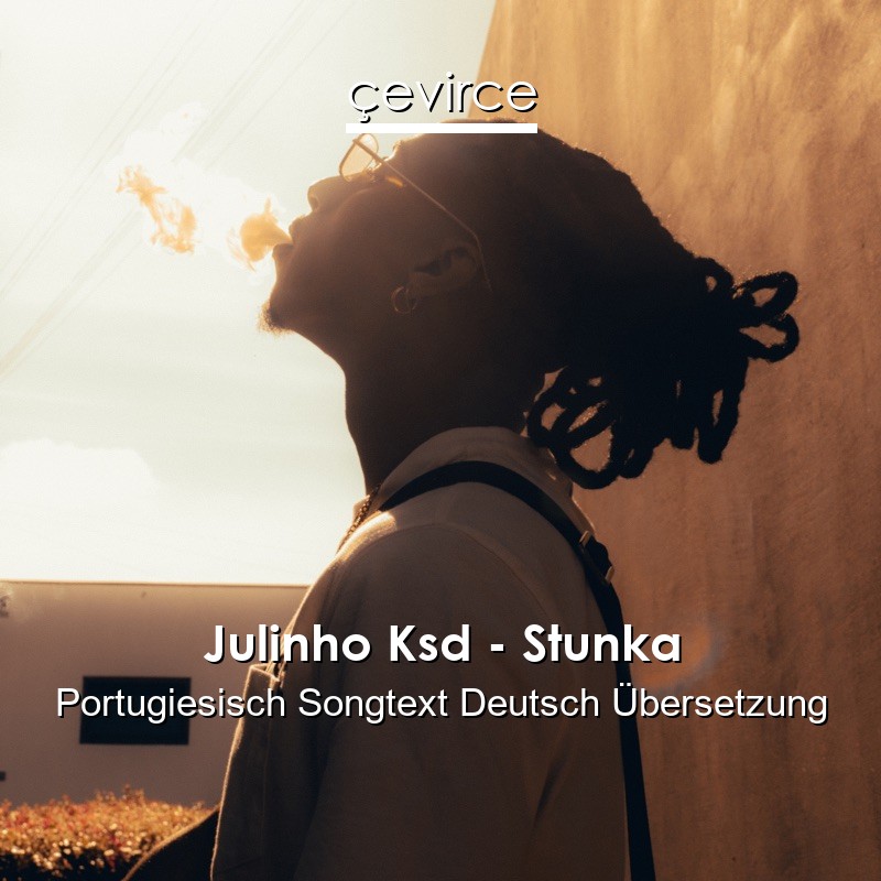 Julinho Ksd – Stunka Portugiesisch Songtext Deutsch Übersetzung