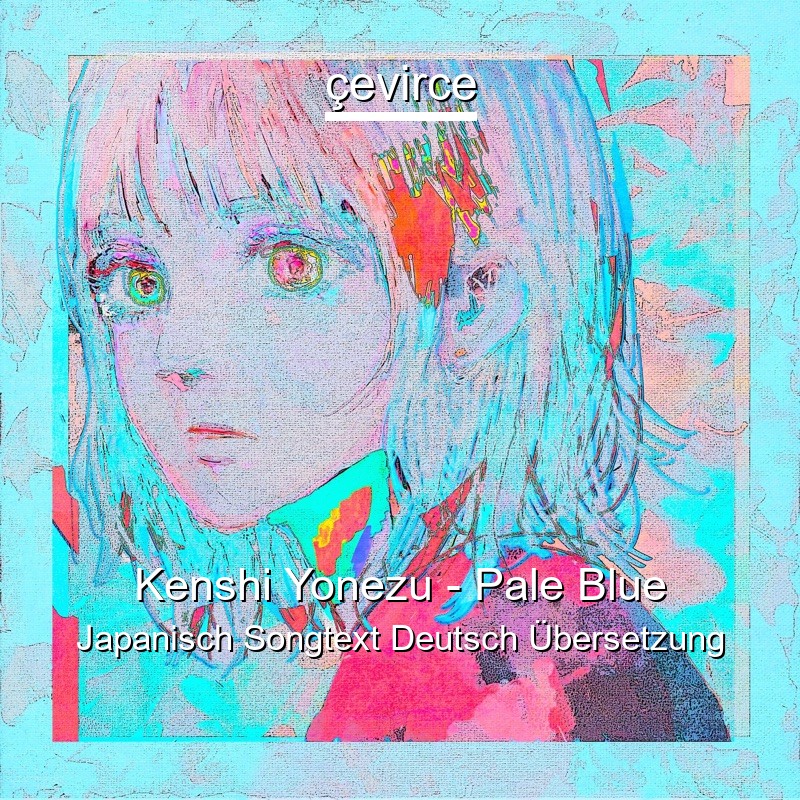 Kenshi Yonezu – Pale Blue Japanisch Songtext Deutsch Übersetzung