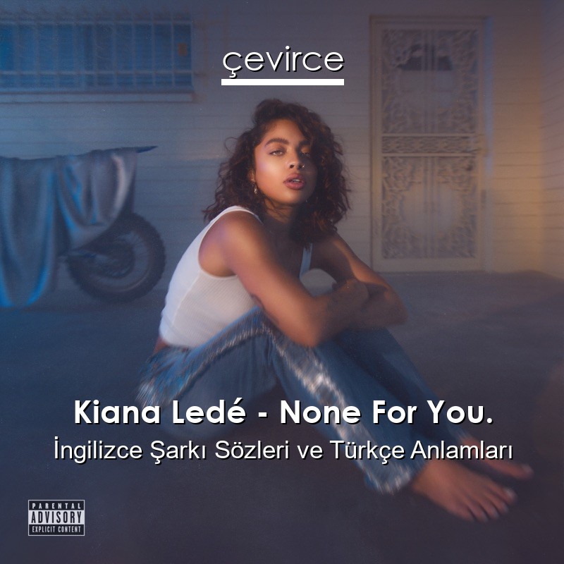 Kiana Ledé – None For You. İngilizce Şarkı Sözleri Türkçe Anlamları