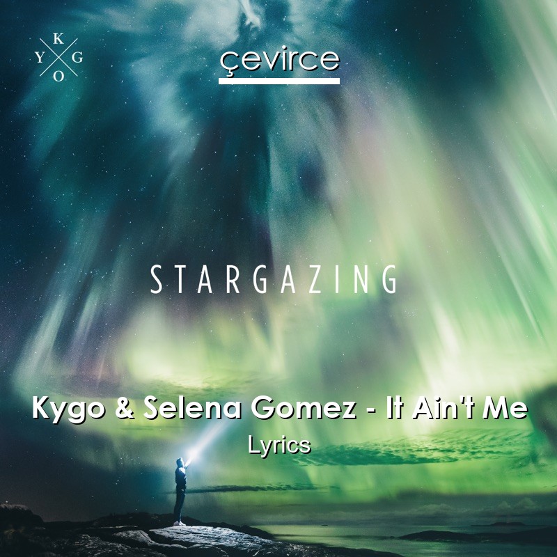 Kygo & Selena Gomez – It Ain’t Me Lyrics