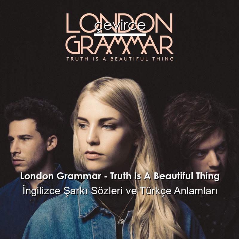 London Grammar – Truth Is A Beautiful Thing İngilizce Şarkı Sözleri Türkçe Anlamları