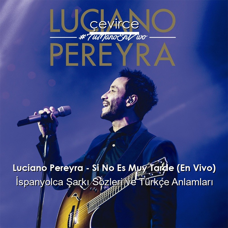 Luciano Pereyra – Si No Es Muy Tarde (En Vivo) İspanyolca Şarkı Sözleri Türkçe Anlamları