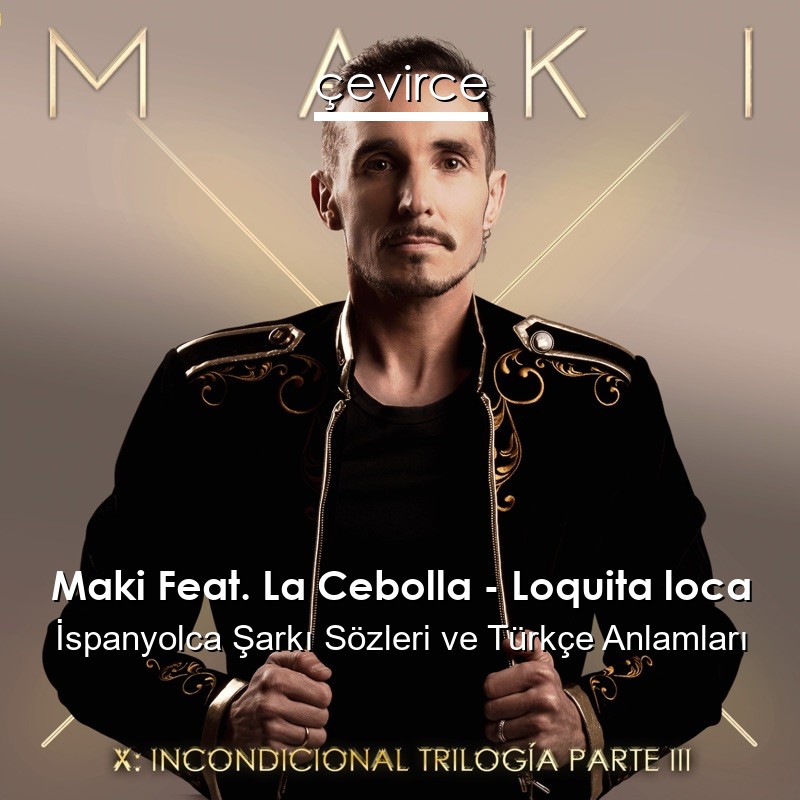 Maki Feat. La Cebolla – Loquita loca İspanyolca Şarkı Sözleri Türkçe Anlamları