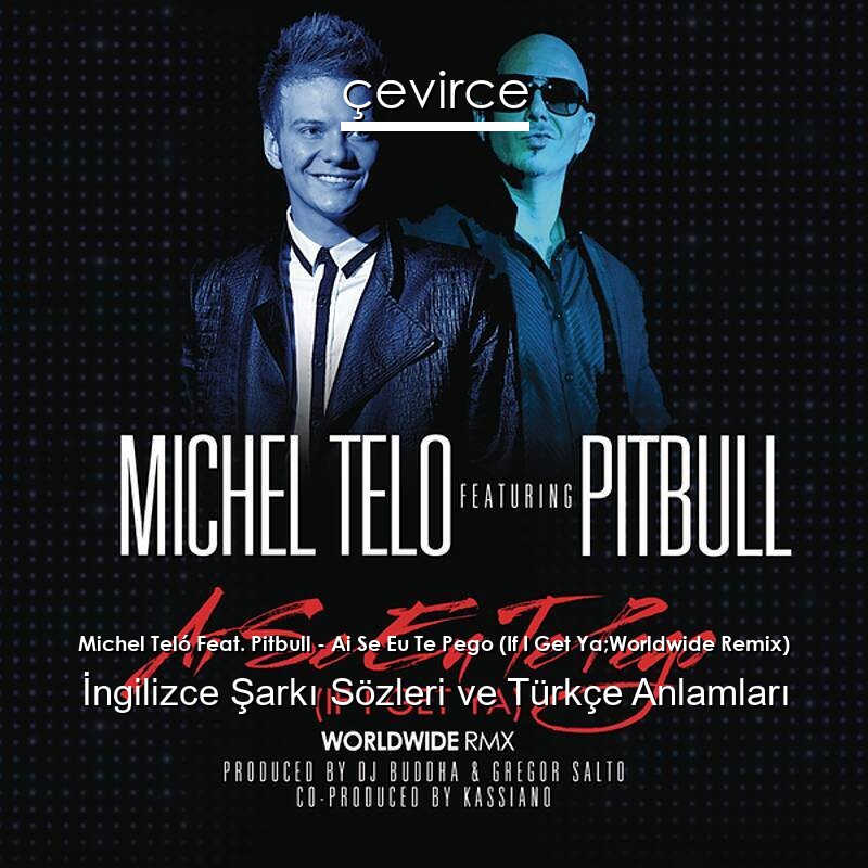 Michel Teló Feat. Pitbull – Ai Se Eu Te Pego (If I Get Ya;Worldwide Remix) İngilizce Şarkı Sözleri Türkçe Anlamları