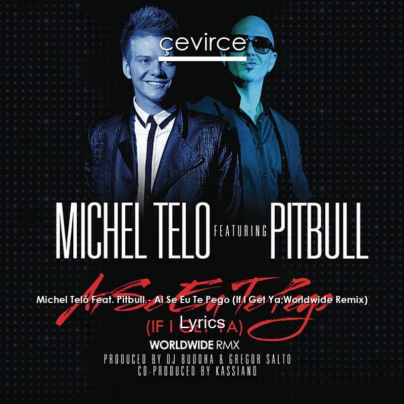 Michel Teló Feat. Pitbull – Ai Se Eu Te Pego (If I Get Ya;Worldwide Remix) Lyrics