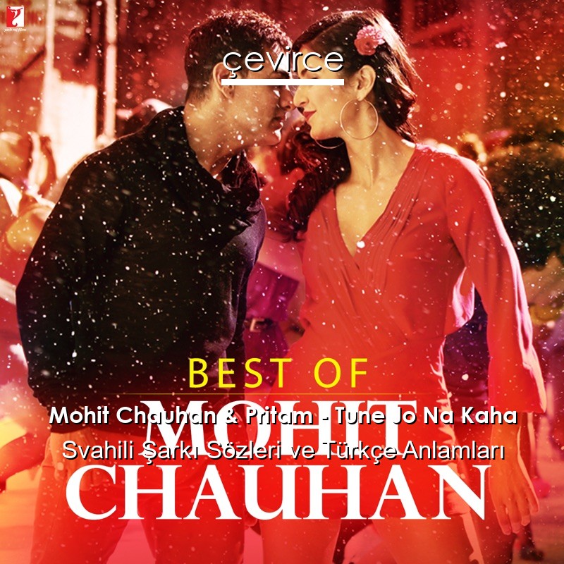 Mohit Chauhan & Pritam – Tune Jo Na Kaha Svahili Şarkı Sözleri Türkçe Anlamları