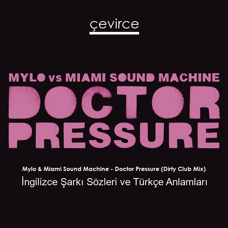 Mylo & Miami Sound Machine – Doctor Pressure (Dirty Club Mix) İngilizce Şarkı Sözleri Türkçe Anlamları