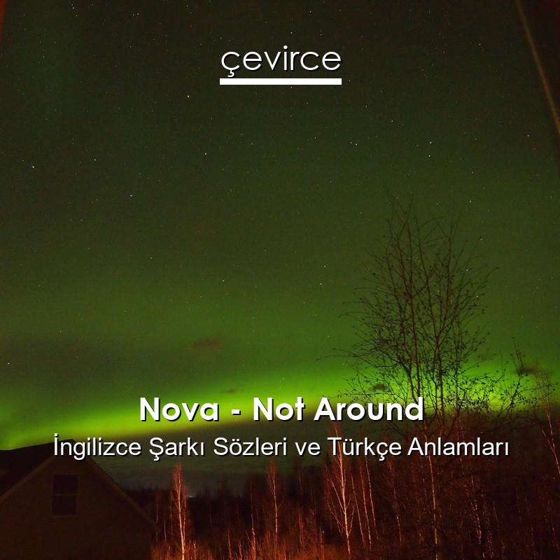 Nova – Not Around İngilizce Şarkı Sözleri Türkçe Anlamları