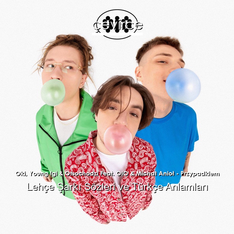 Oki, Young Igi & Otsochodzi Feat. OIO & Michał Anioł – Przypadkiem Lehçe Şarkı Sözleri Türkçe Anlamları