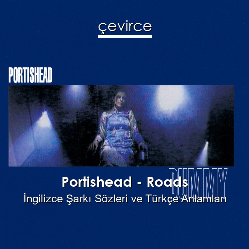 Portishead – Roads İngilizce Şarkı Sözleri Türkçe Anlamları