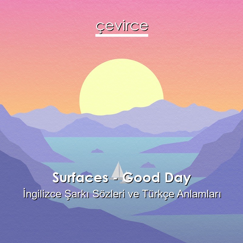 Surfaces – Good Day İngilizce Şarkı Sözleri Türkçe Anlamları