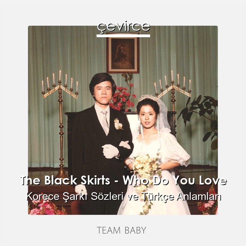 The Black Skirts – Who Do You Love Korece Şarkı Sözleri Türkçe Anlamları