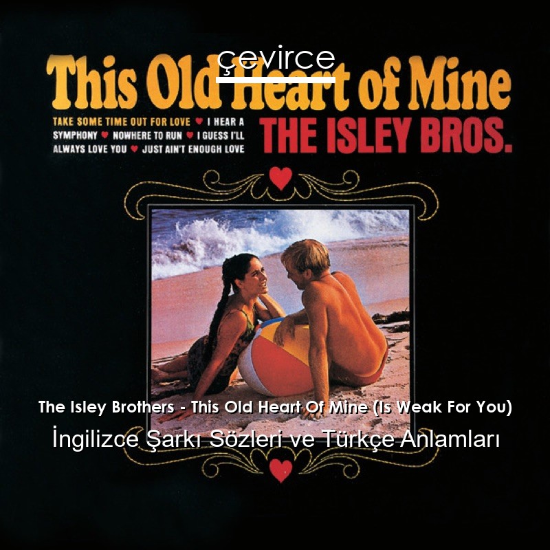 The Isley Brothers – This Old Heart Of Mine (Is Weak For You) İngilizce Şarkı Sözleri Türkçe Anlamları