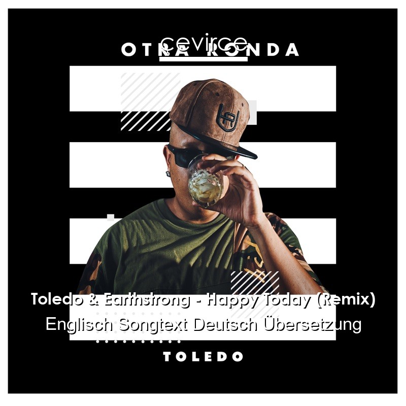 Toledo & Earthstrong – Happy Today (Remix) Englisch Songtext Deutsch Übersetzung