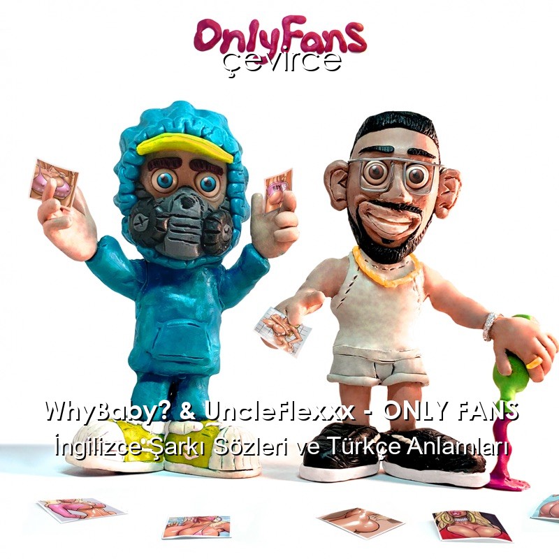 WhyBaby? & UncleFlexxx – ONLY FANS İngilizce Şarkı Sözleri Türkçe Anlamları