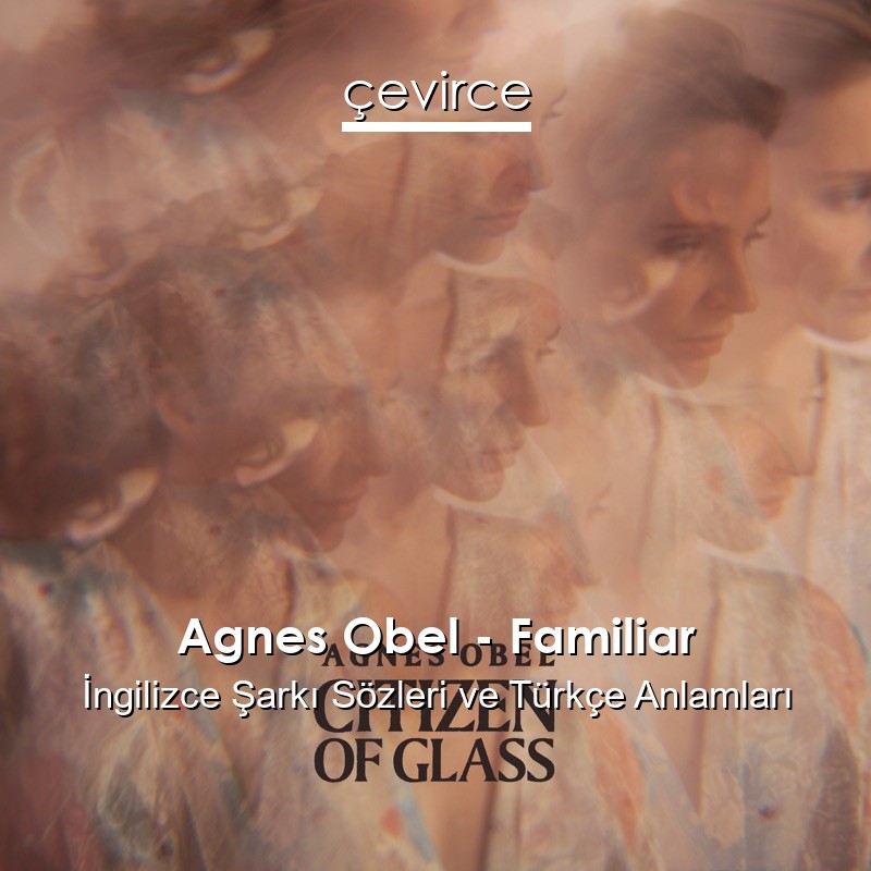 Agnes Obel – Familiar İngilizce Şarkı Sözleri Türkçe Anlamları