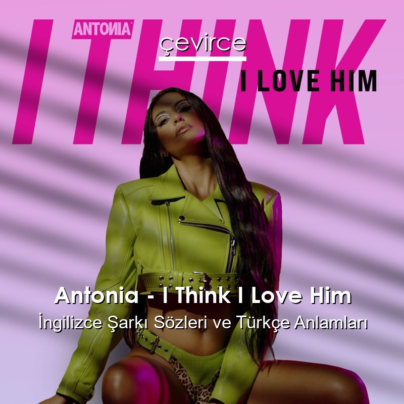 Antonia – I Think I Love Him İngilizce Şarkı Sözleri Türkçe Anlamları